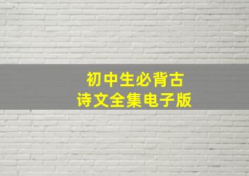 初中生必背古诗文全集电子版