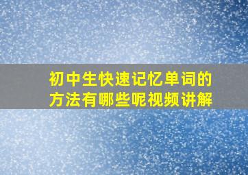 初中生快速记忆单词的方法有哪些呢视频讲解