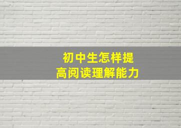 初中生怎样提高阅读理解能力