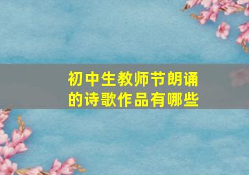 初中生教师节朗诵的诗歌作品有哪些