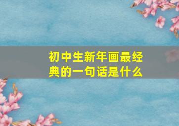 初中生新年画最经典的一句话是什么