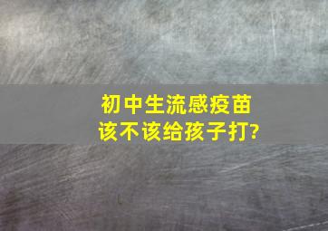 初中生流感疫苗该不该给孩子打?