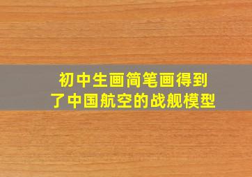 初中生画简笔画得到了中国航空的战舰模型