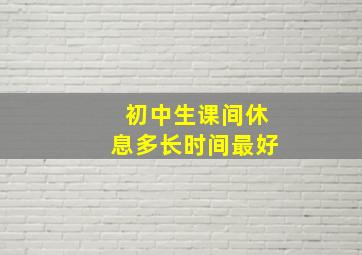 初中生课间休息多长时间最好