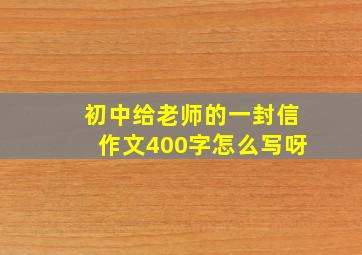 初中给老师的一封信作文400字怎么写呀