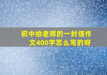 初中给老师的一封信作文400字怎么写的呀