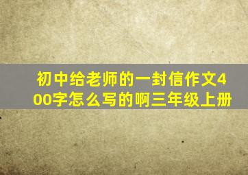 初中给老师的一封信作文400字怎么写的啊三年级上册