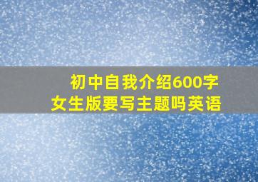 初中自我介绍600字女生版要写主题吗英语