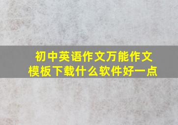 初中英语作文万能作文模板下载什么软件好一点