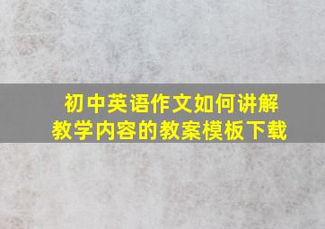 初中英语作文如何讲解教学内容的教案模板下载