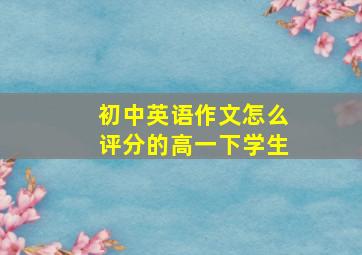 初中英语作文怎么评分的高一下学生