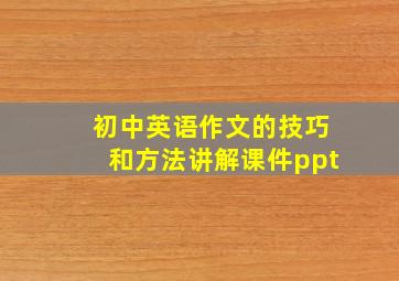 初中英语作文的技巧和方法讲解课件ppt