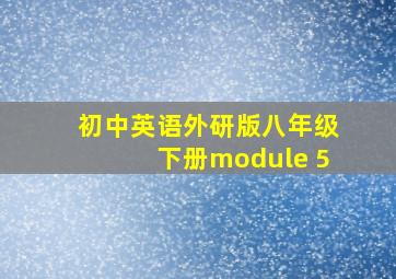 初中英语外研版八年级下册module 5