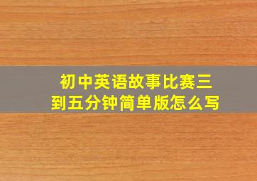 初中英语故事比赛三到五分钟简单版怎么写