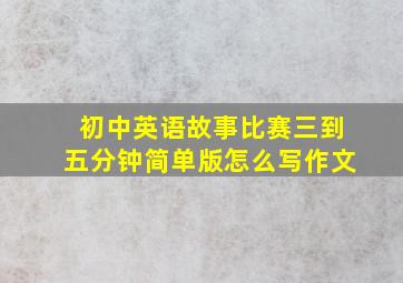 初中英语故事比赛三到五分钟简单版怎么写作文