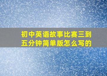 初中英语故事比赛三到五分钟简单版怎么写的