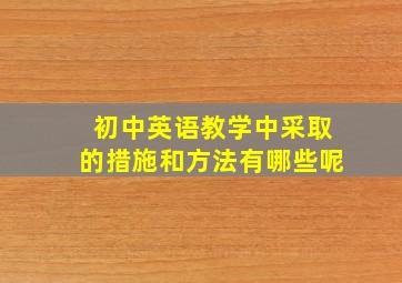 初中英语教学中采取的措施和方法有哪些呢