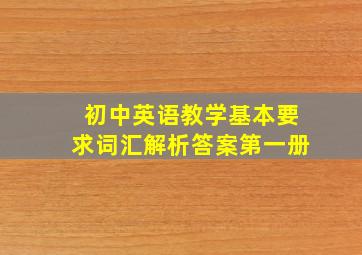 初中英语教学基本要求词汇解析答案第一册