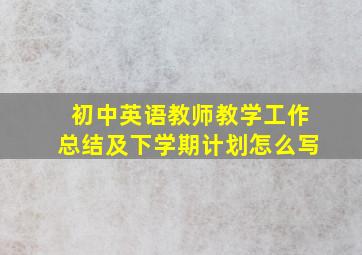 初中英语教师教学工作总结及下学期计划怎么写