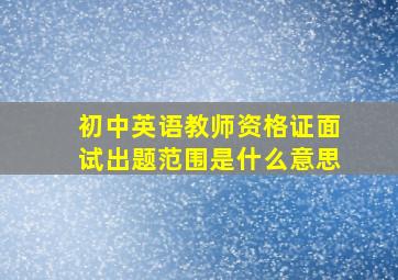 初中英语教师资格证面试出题范围是什么意思