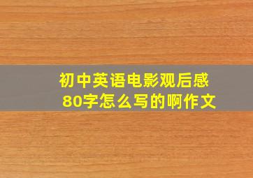 初中英语电影观后感80字怎么写的啊作文