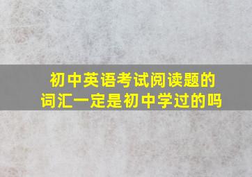 初中英语考试阅读题的词汇一定是初中学过的吗