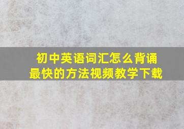 初中英语词汇怎么背诵最快的方法视频教学下载