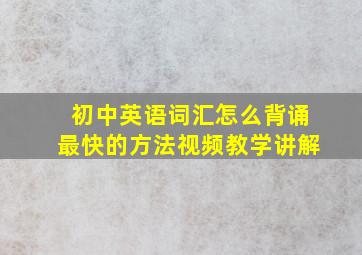 初中英语词汇怎么背诵最快的方法视频教学讲解