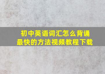 初中英语词汇怎么背诵最快的方法视频教程下载