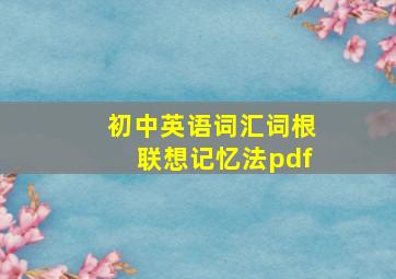 初中英语词汇词根联想记忆法pdf