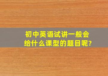 初中英语试讲一般会给什么课型的题目呢?