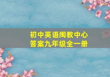 初中英语闽教中心答案九年级全一册