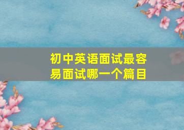 初中英语面试最容易面试哪一个篇目