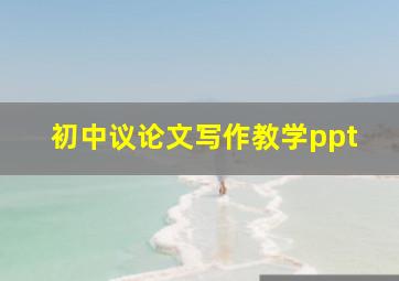 初中议论文写作教学ppt