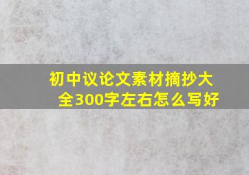 初中议论文素材摘抄大全300字左右怎么写好