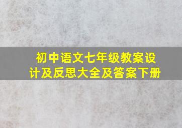 初中语文七年级教案设计及反思大全及答案下册