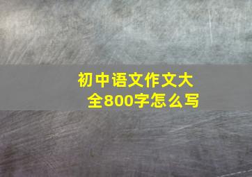 初中语文作文大全800字怎么写