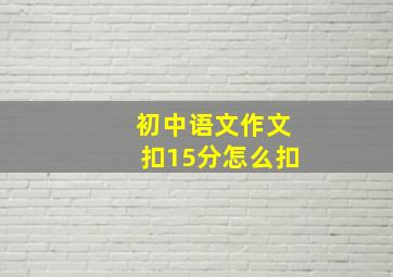 初中语文作文扣15分怎么扣