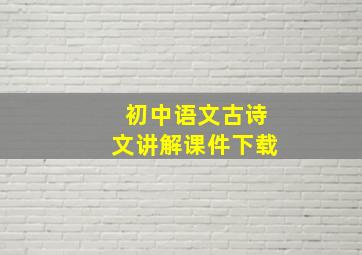 初中语文古诗文讲解课件下载