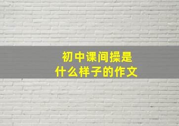 初中课间操是什么样子的作文