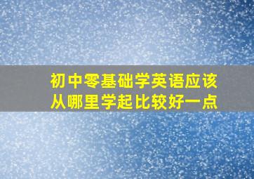 初中零基础学英语应该从哪里学起比较好一点