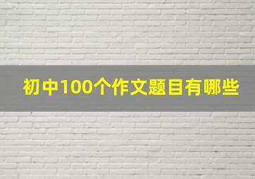 初中100个作文题目有哪些