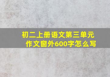 初二上册语文第三单元作文窗外600字怎么写