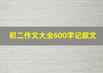 初二作文大全600字记叙文