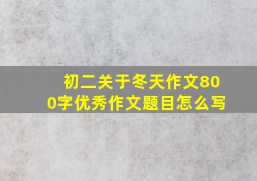 初二关于冬天作文800字优秀作文题目怎么写