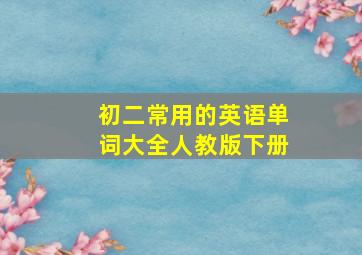 初二常用的英语单词大全人教版下册