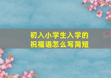 初入小学生入学的祝福语怎么写简短