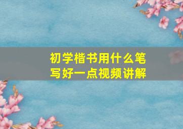 初学楷书用什么笔写好一点视频讲解