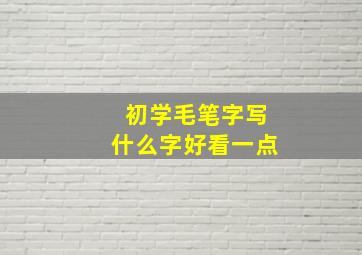 初学毛笔字写什么字好看一点