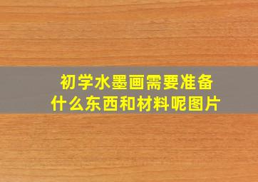 初学水墨画需要准备什么东西和材料呢图片